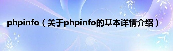 phpinfo（关于phpinfo的基本详情介绍）