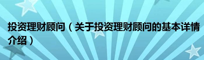投资理财顾问（关于投资理财顾问的基本详情介绍）