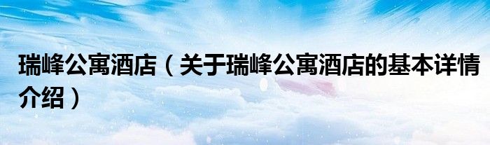 瑞峰公寓酒店（关于瑞峰公寓酒店的基本详情介绍）