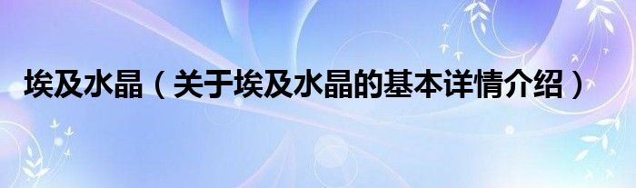 埃及水晶（关于埃及水晶的基本详情介绍）