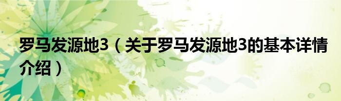 罗马发源地3（关于罗马发源地3的基本详情介绍）