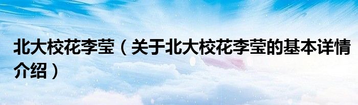 北大校花李莹（关于北大校花李莹的基本详情介绍）