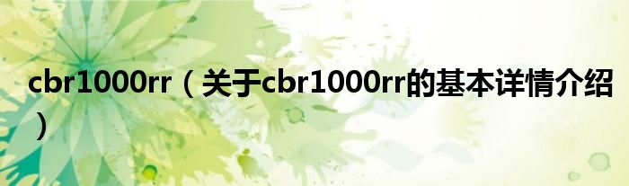 cbr1000rr（关于cbr1000rr的基本详情介绍）