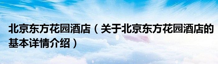 北京东方花园酒店（关于北京东方花园酒店的基本详情介绍）