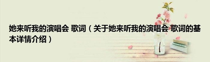 她来听我的演唱会 歌词（关于她来听我的演唱会 歌词的基本详情介绍）