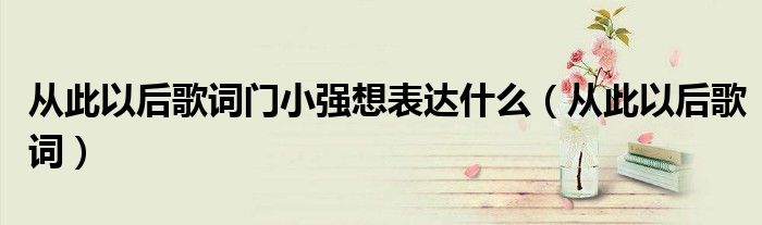 从此以后歌词门小强想表达什么（从此以后歌词）