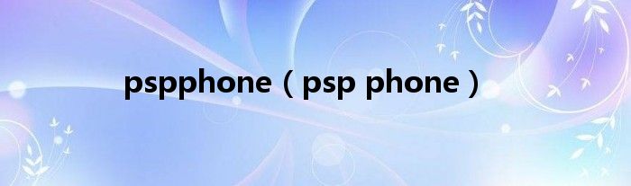 pspphone（psp phone）