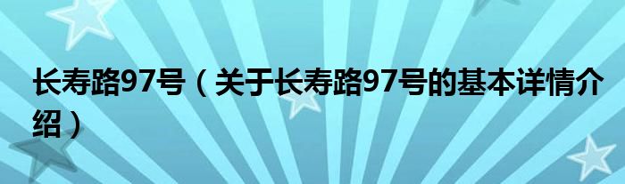 长寿路97号（关于长寿路97号的基本详情介绍）