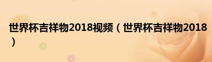 世界杯吉祥物2018视频（世界杯吉祥物2018）
