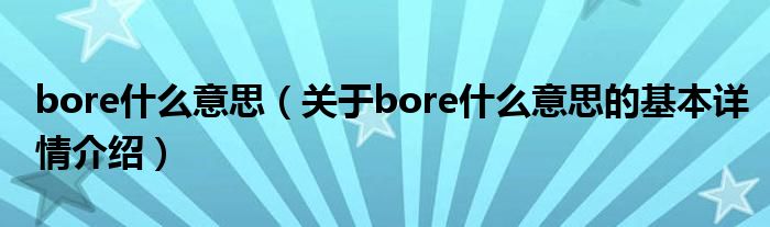 bore什么意思（关于bore什么意思的基本详情介绍）