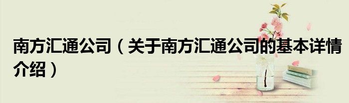 南方汇通公司（关于南方汇通公司的基本详情介绍）