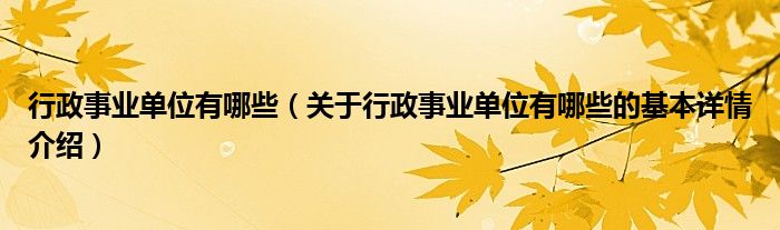 行政事业单位有哪些（关于行政事业单位有哪些的基本详情介绍）
