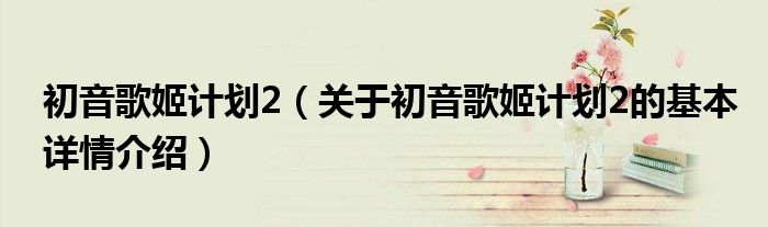 初音歌姬计划2（关于初音歌姬计划2的基本详情介绍）