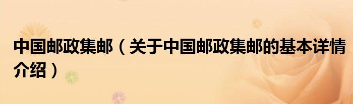 中国邮政集邮（关于中国邮政集邮的基本详情介绍）