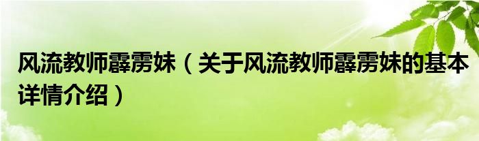 风流教师霹雳妹（关于风流教师霹雳妹的基本详情介绍）