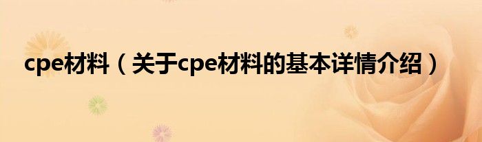 cpe材料（关于cpe材料的基本详情介绍）