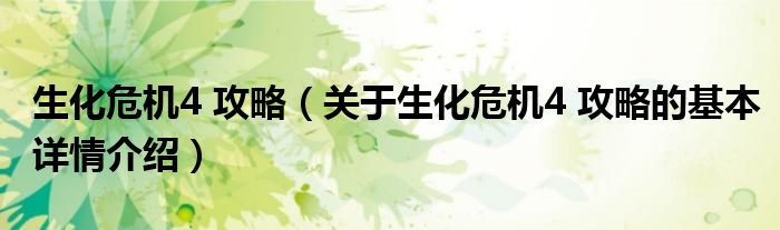 生化危机4 攻略（关于生化危机4 攻略的基本详情介绍）