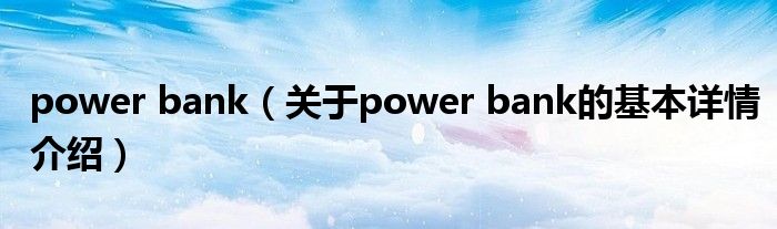 power bank（关于power bank的基本详情介绍）