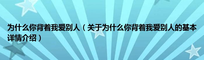 为什么你背着我爱别人（关于为什么你背着我爱别人的基本详情介绍）