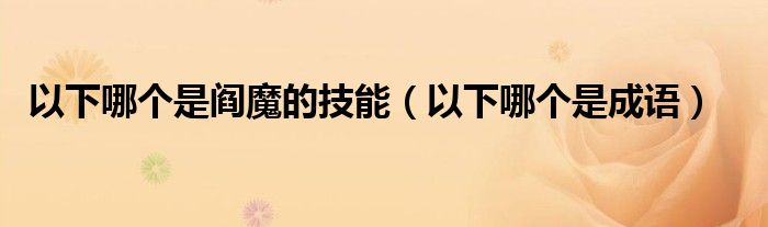 以下哪个是阎魔的技能（以下哪个是成语）