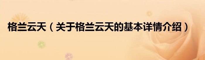 格兰云天（关于格兰云天的基本详情介绍）