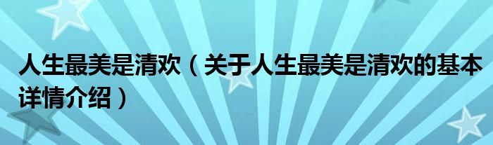 人生最美是清欢（关于人生最美是清欢的基本详情介绍）