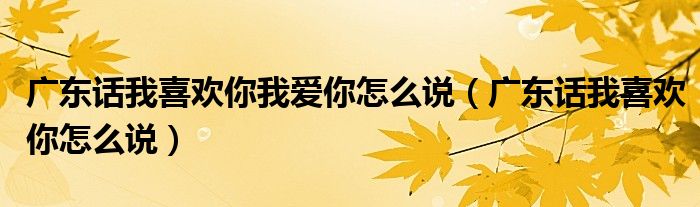 广东话我喜欢你我爱你怎么说（广东话我喜欢你怎么说）