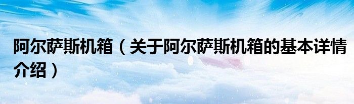 阿尔萨斯机箱（关于阿尔萨斯机箱的基本详情介绍）