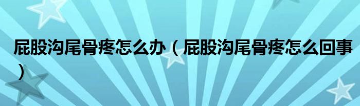 屁股沟尾骨疼怎么办（屁股沟尾骨疼怎么回事）