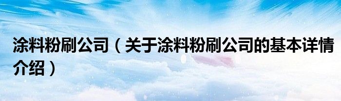 涂料粉刷公司（关于涂料粉刷公司的基本详情介绍）