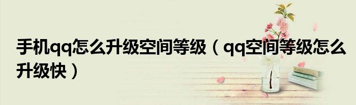 手机qq怎么升级空间等级（qq空间等级怎么升级快）
