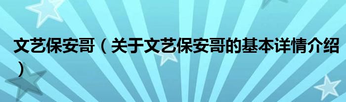 文艺保安哥（关于文艺保安哥的基本详情介绍）