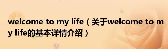 welcome to my life（关于welcome to my life的基本详情介绍）