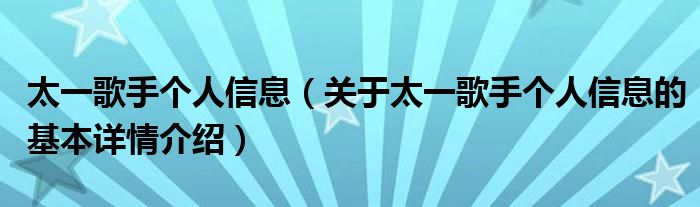 太一歌手个人信息（关于太一歌手个人信息的基本详情介绍）
