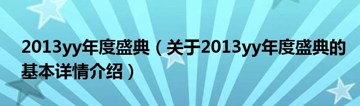 2013yy年度盛典（关于2013yy年度盛典的基本详情介绍）
