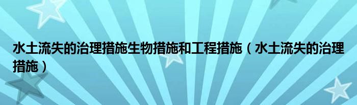 水土流失的治理措施生物措施和工程措施（水土流失的治理措施）