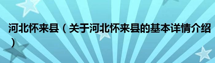 河北怀来县（关于河北怀来县的基本详情介绍）