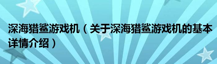 深海猎鲨游戏机（关于深海猎鲨游戏机的基本详情介绍）