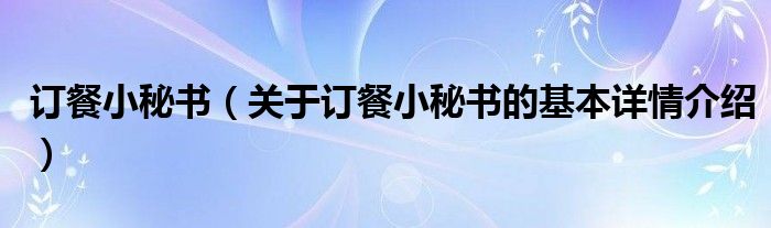 订餐小秘书（关于订餐小秘书的基本详情介绍）