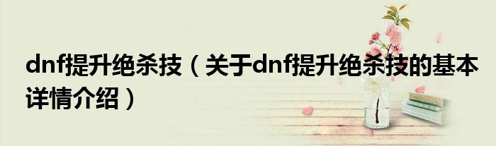 dnf提升绝杀技（关于dnf提升绝杀技的基本详情介绍）
