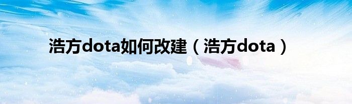 浩方dota如何改建（浩方dota）