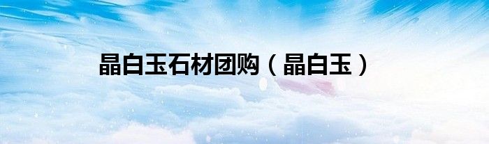 晶白玉石材团购（晶白玉）
