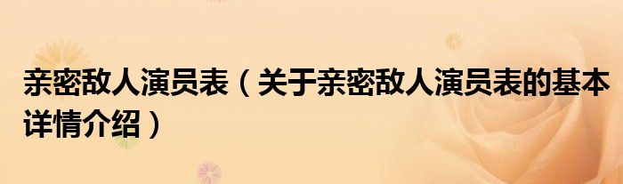 亲密敌人演员表（关于亲密敌人演员表的基本详情介绍）