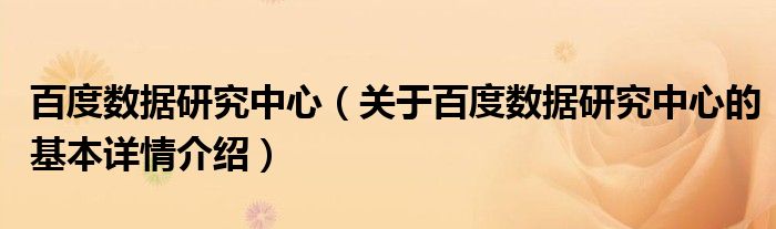 百度数据研究中心（关于百度数据研究中心的基本详情介绍）