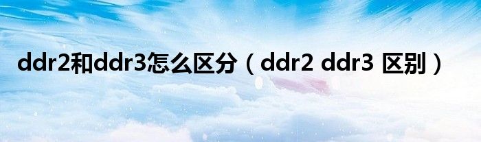 ddr2和ddr3怎么区分（ddr2 ddr3 区别）