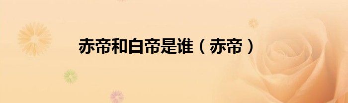 赤帝和白帝是谁（赤帝）