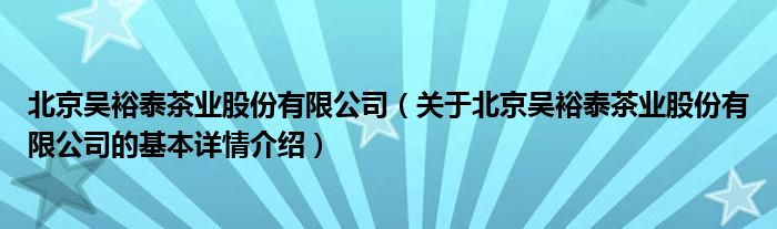 北京吴裕泰茶业股份有限公司（关于北京吴裕泰茶业股份有限公司的基本详情介绍）