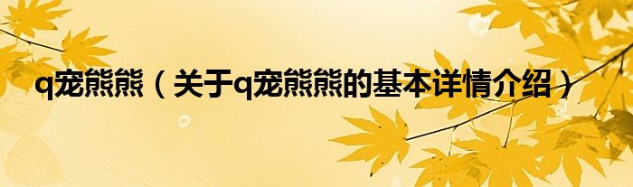 q宠熊熊（关于q宠熊熊的基本详情介绍）