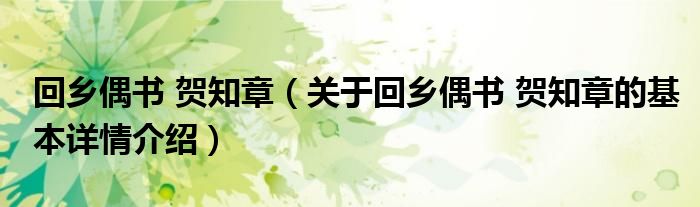 回乡偶书 贺知章（关于回乡偶书 贺知章的基本详情介绍）