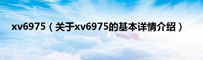 xv6975（关于xv6975的基本详情介绍）